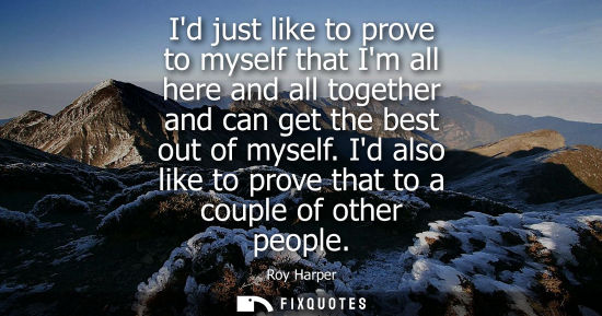 Small: Id just like to prove to myself that Im all here and all together and can get the best out of myself.