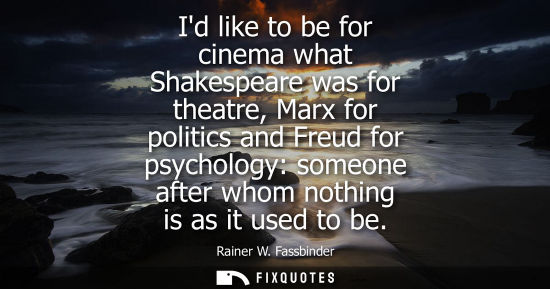 Small: Id like to be for cinema what Shakespeare was for theatre, Marx for politics and Freud for psychology: 