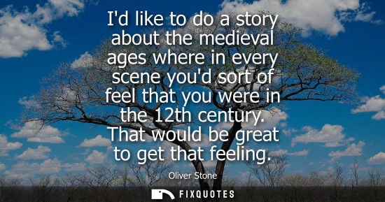 Small: Id like to do a story about the medieval ages where in every scene youd sort of feel that you were in t