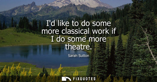 Small: Id like to do some more classical work if I do some more theatre