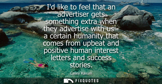 Small: Id like to feel that an advertiser gets something extra when they advertise with us - a certain humanit