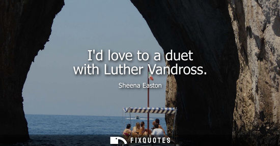 Small: Id love to a duet with Luther Vandross