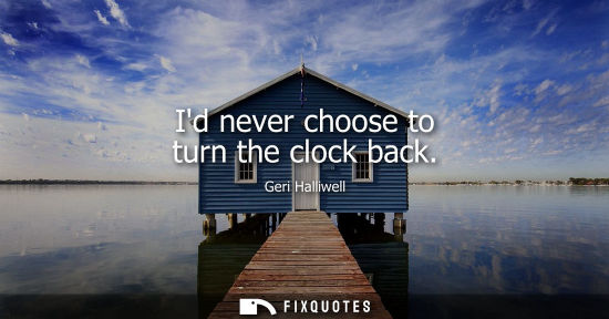 Small: Id never choose to turn the clock back