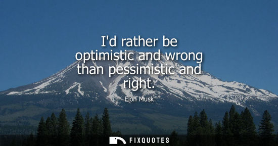 Small: Id rather be optimistic and wrong than pessimistic and right