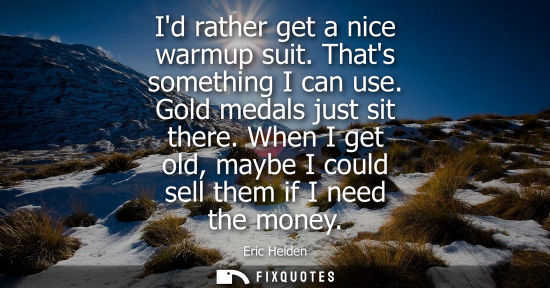 Small: Id rather get a nice warmup suit. Thats something I can use. Gold medals just sit there. When I get old