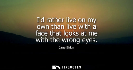Small: Id rather live on my own than live with a face that looks at me with the wrong eyes