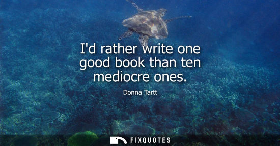 Small: Id rather write one good book than ten mediocre ones