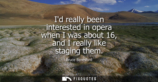 Small: Id really been interested in opera when I was about 16, and I really like staging them