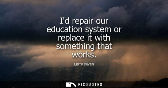 Small: Id repair our education system or replace it with something that works