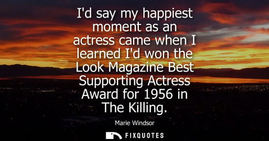 Small: Id say my happiest moment as an actress came when I learned Id won the Look Magazine Best Supporting Ac
