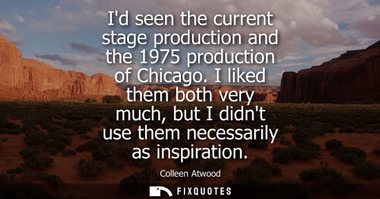 Small: Id seen the current stage production and the 1975 production of Chicago. I liked them both very much, but I di