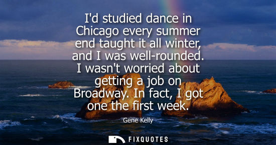 Small: Id studied dance in Chicago every summer end taught it all winter, and I was well-rounded. I wasnt worried abo