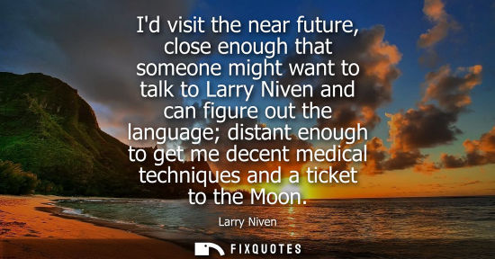 Small: Id visit the near future, close enough that someone might want to talk to Larry Niven and can figure ou