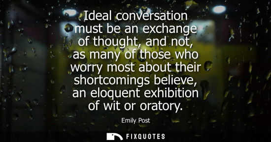 Small: Ideal conversation must be an exchange of thought, and not, as many of those who worry most about their
