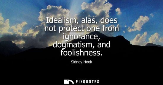 Small: Idealism, alas, does not protect one from ignorance, dogmatism, and foolishness