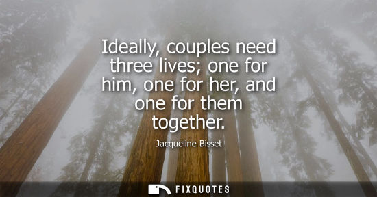 Small: Ideally, couples need three lives one for him, one for her, and one for them together