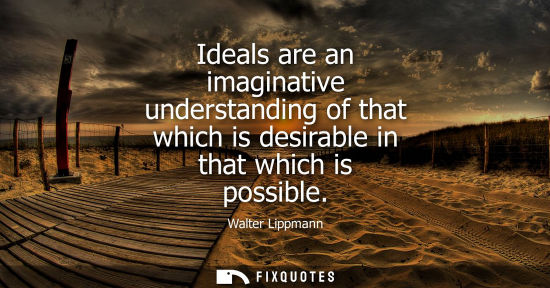 Small: Ideals are an imaginative understanding of that which is desirable in that which is possible