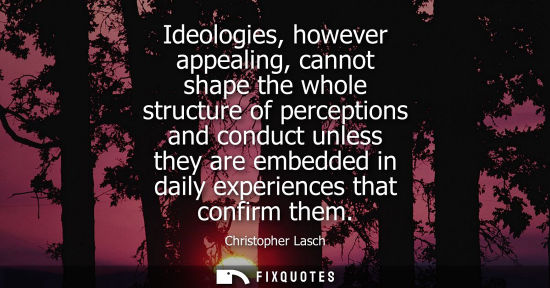 Small: Ideologies, however appealing, cannot shape the whole structure of perceptions and conduct unless they 