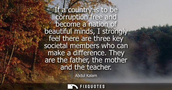 Small: If a country is to be corruption free and become a nation of beautiful minds, I strongly feel there are