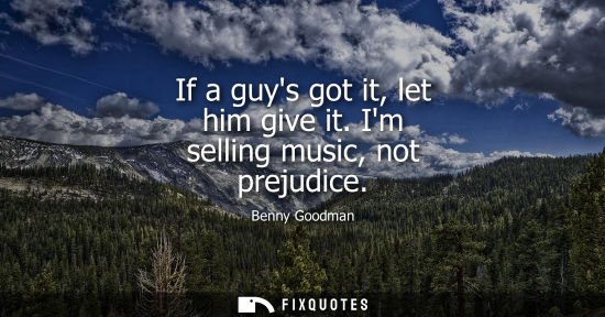 Small: If a guys got it, let him give it. Im selling music, not prejudice