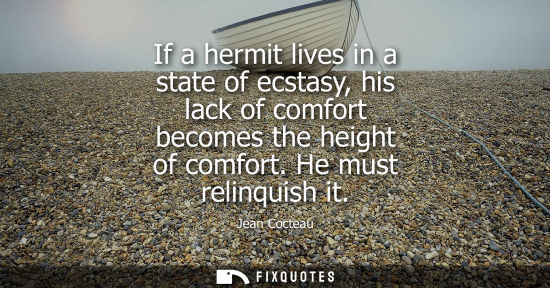 Small: If a hermit lives in a state of ecstasy, his lack of comfort becomes the height of comfort. He must rel