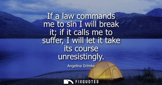Small: If a law commands me to sin I will break it if it calls me to suffer, I will let it take its course unr