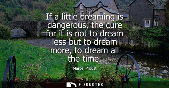 Small: If a little dreaming is dangerous, the cure for it is not to dream less but to dream more, to dream all