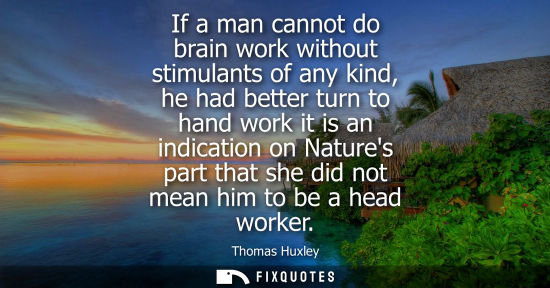 Small: If a man cannot do brain work without stimulants of any kind, he had better turn to hand work it is an 