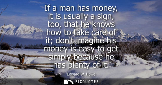 Small: If a man has money, it is usually a sign, too, that he knows how to take care of it dont imagine his mo