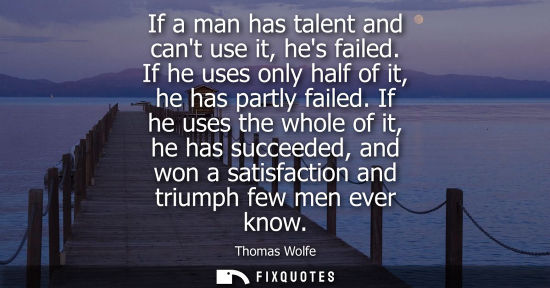 Small: If a man has talent and cant use it, hes failed. If he uses only half of it, he has partly failed.