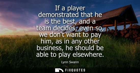 Small: If a player demonstrated that he is the best, and a team decides, even so, we dont want to pay him, as 