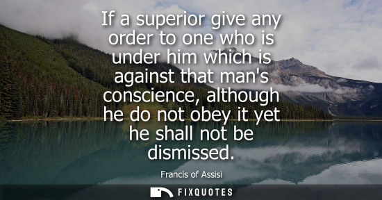Small: If a superior give any order to one who is under him which is against that mans conscience, although he