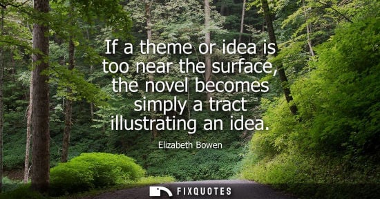 Small: If a theme or idea is too near the surface, the novel becomes simply a tract illustrating an idea