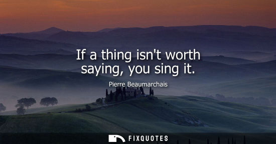 Small: If a thing isnt worth saying, you sing it
