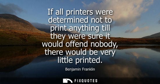 Small: If all printers were determined not to print anything till they were sure it would offend nobody, there