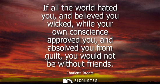 Small: If all the world hated you, and believed you wicked, while your own conscience approved you, and absolv