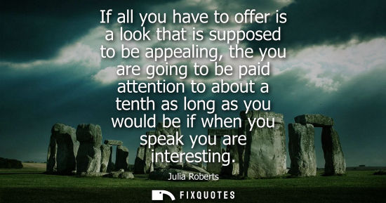 Small: If all you have to offer is a look that is supposed to be appealing, the you are going to be paid atten