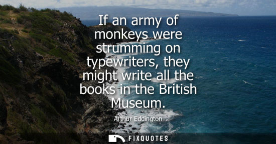 Small: If an army of monkeys were strumming on typewriters, they might write all the books in the British Muse