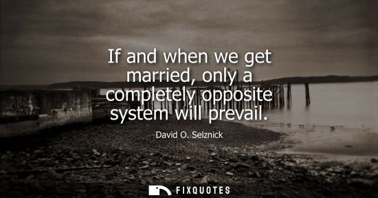 Small: If and when we get married, only a completely opposite system will prevail