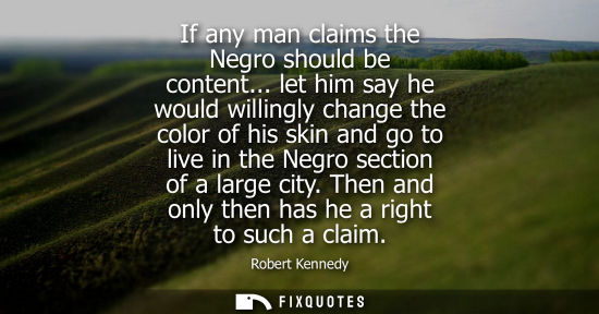 Small: If any man claims the Negro should be content... let him say he would willingly change the color of his skin a