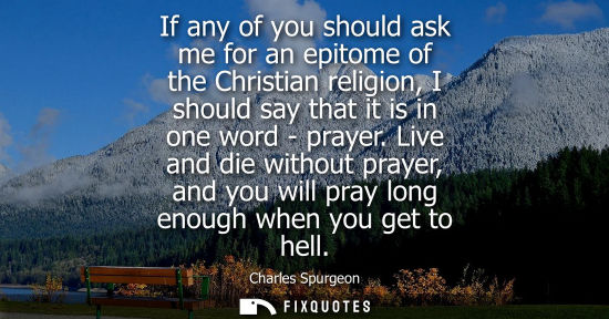 Small: If any of you should ask me for an epitome of the Christian religion, I should say that it is in one wo