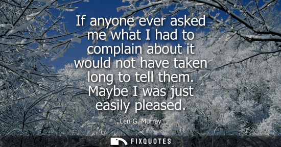 Small: If anyone ever asked me what I had to complain about it would not have taken long to tell them. Maybe I