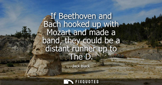 Small: If Beethoven and Bach hooked up with Mozart and made a band, they could be a distant runner up to The D