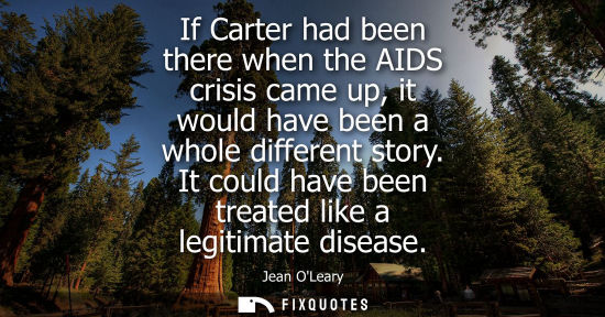 Small: If Carter had been there when the AIDS crisis came up, it would have been a whole different story. It c