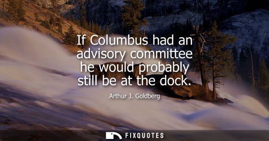 Small: If Columbus had an advisory committee he would probably still be at the dock