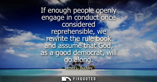Small: If enough people openly engage in conduct once considered reprehensible, we rewrite the rule book and a