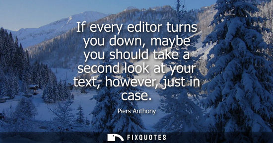 Small: If every editor turns you down, maybe you should take a second look at your text, however, just in case