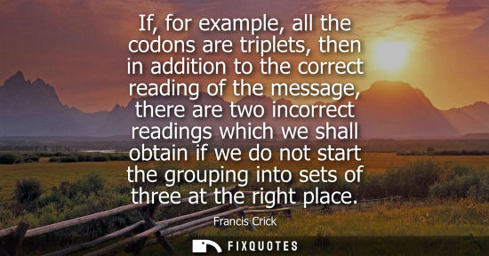 Small: If, for example, all the codons are triplets, then in addition to the correct reading of the message, t