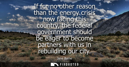 Small: If for no other reason than the energy crisis now facing this country, the federal government should be