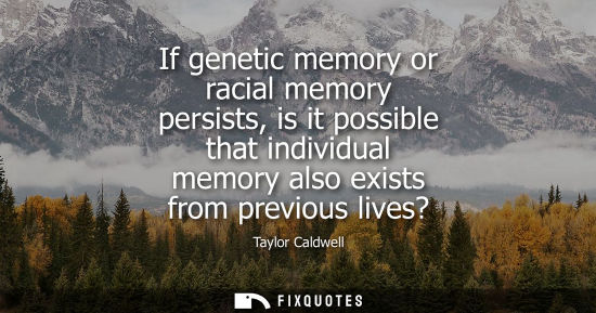 Small: If genetic memory or racial memory persists, is it possible that individual memory also exists from pre